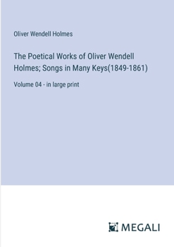 Paperback The Poetical Works of Oliver Wendell Holmes; Songs in Many Keys(1849-1861): Volume 04 - in large print Book