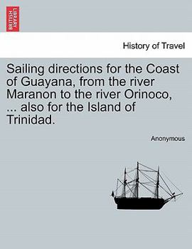 Paperback Sailing Directions for the Coast of Guayana, from the River Maranon to the River Orinoco, ... Also for the Island of Trinidad. Book
