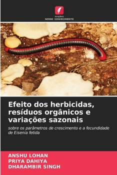 Efeito dos herbicidas, resíduos orgânicos e variações sazonais: sobre os parâmetros de crescimento e a fecundidade de Eisenia fetida