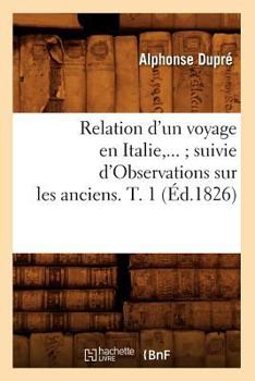 Paperback Relation d'Un Voyage En Italie Suivie d'Observations Sur Les Anciens. Tome 1 (Éd.1826) [French] Book