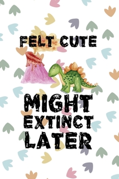 Paperback Felt Cute Might Extinct Later: Notebook Journal Composition Blank Lined Diary Notepad 120 Pages Paperback Colors Footprints Dinosaur Book