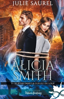 Se jeter dans la gueule du loup: Alicia Smith, T3 (French Edition) - Book #3 of the Alicia Smith
