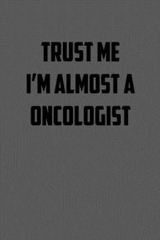 TRUST ME  IM ALMOST A ONCOLOGIST: 6x9 Journal sarcastic work hospital notebook gift presents for under 10 dollars