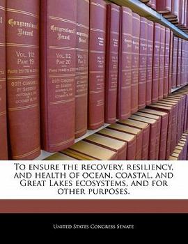 Paperback To Ensure the Recovery, Resiliency, and Health of Ocean, Coastal, and Great Lakes Ecosystems, and for Other Purposes. Book