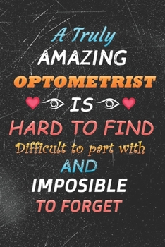 Paperback A Truly Amazing Optometrist Is Hard To Find Difficult To Part With And Impossible To Forget: Funny Optometrist Notebook - Journal (6" X 9") Great Gift Book