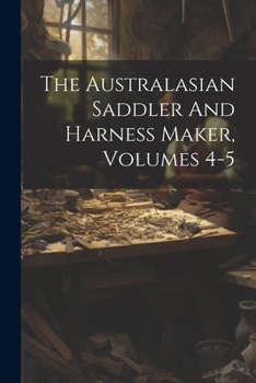 Paperback The Australasian Saddler And Harness Maker, Volumes 4-5 Book
