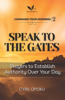 Speak to the Gates: Prayers to Establish Authority Over Your Day (Command Your Morning, Part 2)