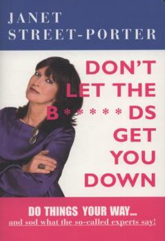 Paperback Don't Let the B*****ds Get You Down: Do Things Your Way-- And Sod What the So-Called Experts Say!. Janet Street-Porter Book