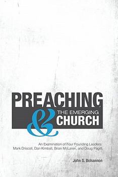 Preaching & the Emerging Church: An Examination of Four Founding Leaders: Mark Driscoll, Dan Kimball, Brian McLaren, and Doug Pagitt