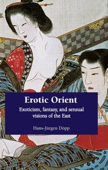 Hardcover Erotic Orient: Exoticism, fantasy, and sensual visions of the East Book