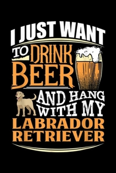 Paperback I just want to drink beer and hang with my Labrador Retriever: Labrador Retriever Beer Journal/Notebook Blank Lined Ruled 6x9 100 Pages Book