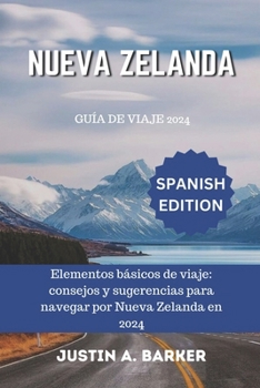Guía de viaje de Nueva Zelanda 2024: Elementos básicos de viaje: consejos y sugerencias para navegar por Nueva Zelanda en 2024 (Spanish Edition)