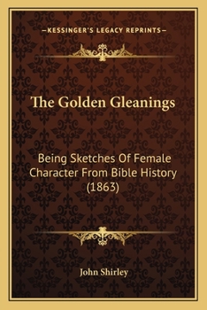 Paperback The Golden Gleanings: Being Sketches Of Female Character From Bible History (1863) Book