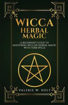 Paperback Wicca Herbal Magic: A Beginner's Guide to Mastering Wiccan Herbal Magic with Her Book