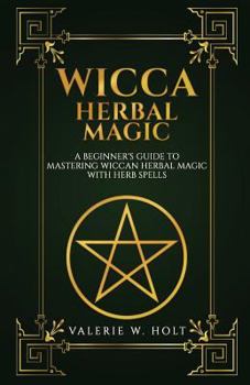 Paperback Wicca Herbal Magic: A Beginner's Guide to Mastering Wiccan Herbal Magic with Her Book