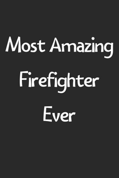 Most Amazing Firefighter Ever: Lined Journal, 120 Pages, 6 x 9, Funny Firefighter Gift Idea, Black Matte Finish (Most Amazing Firefighter Ever Journal)