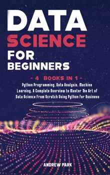Hardcover Data Science for Beginners: 4 Books in 1: Python Programming, Data Analysis, Machine Learning. A Complete Overview to Master The Art of Data Scien Book