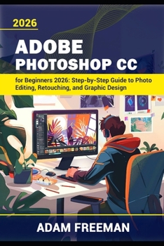 Adobe Photoshop for Beginners 2026: Step-by-Step Guide to Photo Editing, Retouching, and Graphic Design