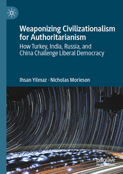 Weaponizing Civilizationalism for Authoritarianism: How Turkey, India, Russia, and China Challenge Liberal Democracy (Palgrave Studies in Populisms)