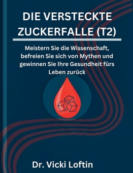 DIE VERSTECKTE ZUCKERFALLE (T2): Meistern Sie die Wissenschaft, befreien Sie sich von Mythen und gewinnen Sie Ihre Gesundheit fürs Leben zurück (German Edition)
