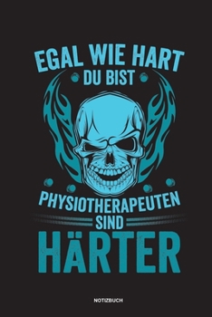 Egal wie hart du bist Physiotherapeuten sind härter Notizbuch: Für Physiotherapeuten | Notizbuch Tagebuch ... | Notiz Buch Geschenk Journal Physio Notebook (German Edition)