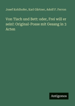 Von Tisch und Bett: oder, Frei will er sein!: Original-Posse mit Gesang in 3 Acten (German Edition)