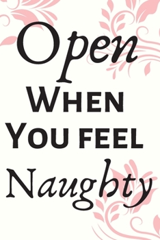 Open When You Feel Naughty: Blank Journal, A thoughtful Gift for Husbands, Wives, New Mothers,Parents, Lovers, couples ,best friends. Write Memories ... forever, pink floral touch. Great Gift!