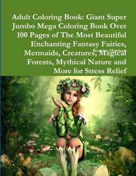 Adult Coloring Book: Giant Super Jumbo Mega Coloring Book Over 100 Pages of The Most Beautiful Enchanting Fantasy Fairies, Mermaids, Creatures, Magical Forests, Mythical Nature and More for Stress Rel