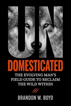 Paperback Undomesticated: The Evolving Man's Field Guide to Reclaim The Wild Within Book