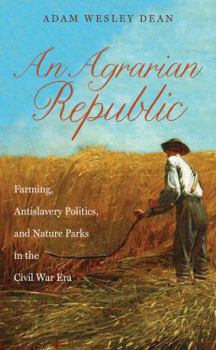 An Agrarian Republic: Farming, Antislavery Politics, and Nature Parks in the Civil War Era - Book  of the Civil War America