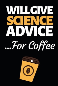 Paperback Will Give Science Advice For Coffee: Funny Scientist Notebook/Journal (6" X 9") Great Thank You Gift For Scientists Book