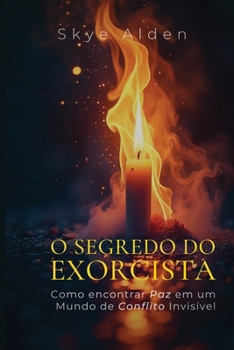 O Segredo do Exorcista: Como Encontrar Paz em um Mundo de Conflito Invisível (Portuguese Edition)