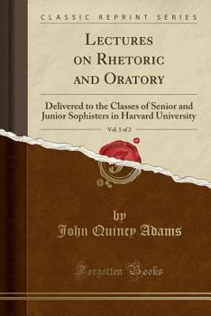 Paperback Lectures on Rhetoric and Oratory, Vol. 1 of 2: Delivered to the Classes of Senior and Junior Sophisters in Harvard University (Classic Reprint) Book