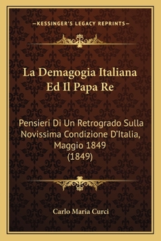 Paperback La Demagogia Italiana Ed Il Papa Re: Pensieri Di Un Retrogrado Sulla Novissima Condizione D'Italia, Maggio 1849 (1849) [Italian] Book