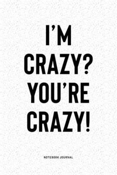 I'm Crazy? You're Crazy!: A 6x9 Inch Notebook Diary Journal With A Bold Text Font Slogan On A Matte Cover and 120 Blank Lined Pages Makes A Great Alternative To A Card