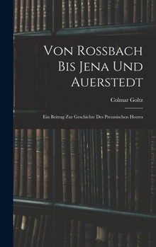 Hardcover Von Rossbach Bis Jena Und Auerstedt: Ein Beitrag Zur Geschichte Des Preussischen Heeres [German] Book