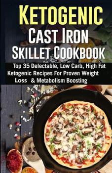 Paperback Ketogenic Cast Iron Skillet Cookbook: Top 35 Delectable, Low Carb, High Fat Ketogenic Recipes for Proven Weight Loss & Metabolism Boosting Book