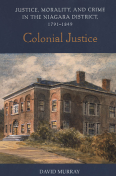 Paperback Colonial Justice: Justice, Morality, and Crime in the Niagara District, 1791-1849 Book