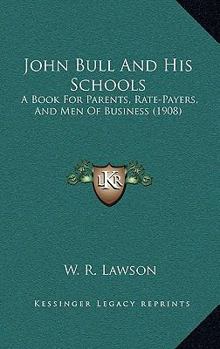 John Bull And His Schools: A Book For Parents, Rate-Payers, And Men Of Business