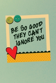 Be So Good They Can't Ignore You: Notebook / 120 pages / gifts / (6 x 9 inches) / Motivation / Life