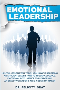 Paperback Emotional Leadership: Helpful Lessons Will Teach You How To Becoming an Efficient Leader. How To Influence People. Emotional Intelligence Fo Book