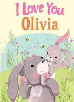I Love You Olivia: A Personalized Book About Love for a Child (Gifts for Babies and Toddlers, Gifts for Birthdays)