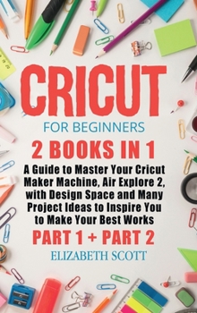 Hardcover Cricut for Beginners: 2 Books in 1: A Guide to Master Your Cricut Maker Machine, Air Explore 2, with Design Space and Many Project Ideas to Book