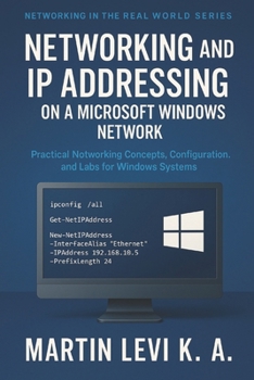 NETWORKING AND IP ADDRESSING ON A MICROSOFT WINDOWS NETWORK: Practical Networking Concepts, Configuration, and Labs for Windows Systems