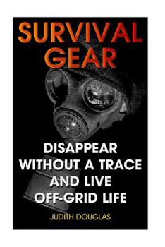 Paperback Survival Gear: Disappear Without a Trace And Live Off-Grid Life Book