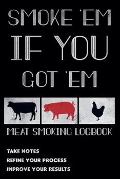 Paperback Smoke 'em If You Got 'em - Meat Smoking Logbook: The Smoker's Must-Have Accessory for Pros - Take Notes, Refine Process, Improve Result - Become the B Book