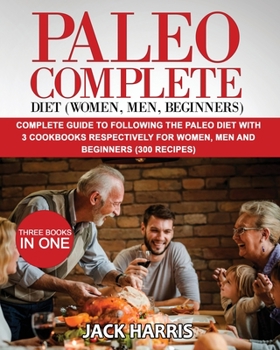 Paperback Paleo Complete Diet (Women, Men, Beginners): Complete Guide to Following the Paleo Diet with 3 Cookbooks Respectively for Women, Men and Beginners (30 Book