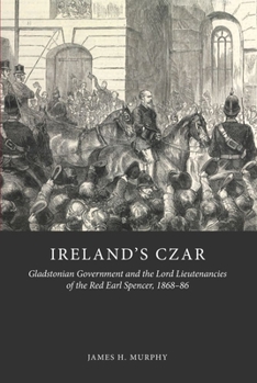 Hardcover Ireland's Czar: Gladstonian Government and the Lord Lieutenancies of the Red Earl Spencer, 1868-86 Book