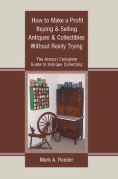 Paperback How to Make a Profit Buying & Selling Antiques & Collectibles Without Really Trying: The Almost Complete Guide to Antique Collecting Book