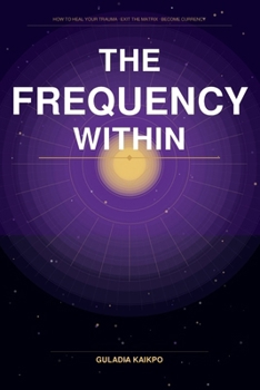 Paperback The Frequency Within: How to Heal Your Trauma , Exit the Matrix and become Currency Book